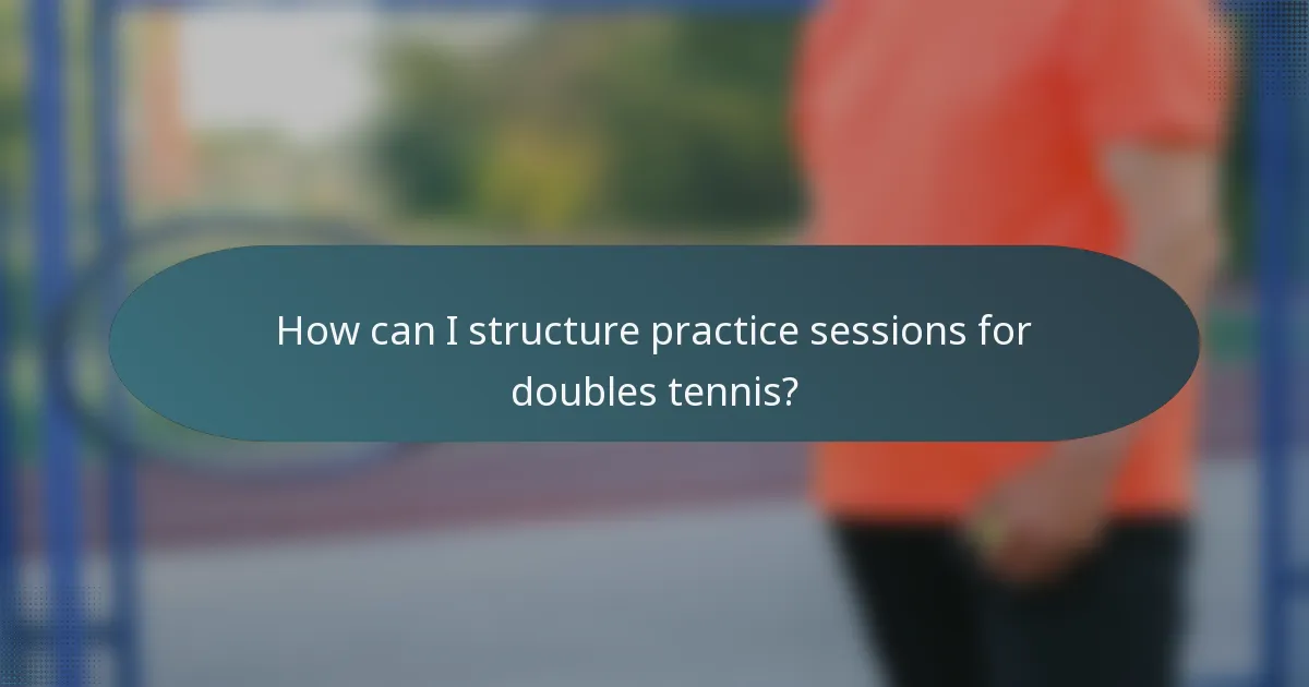 How can I structure practice sessions for doubles tennis?