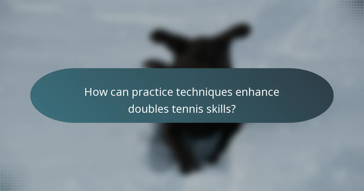 How can practice techniques enhance doubles tennis skills?