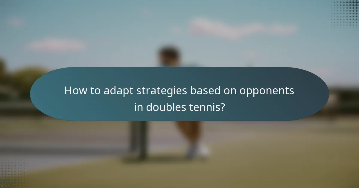 How to adapt strategies based on opponents in doubles tennis?