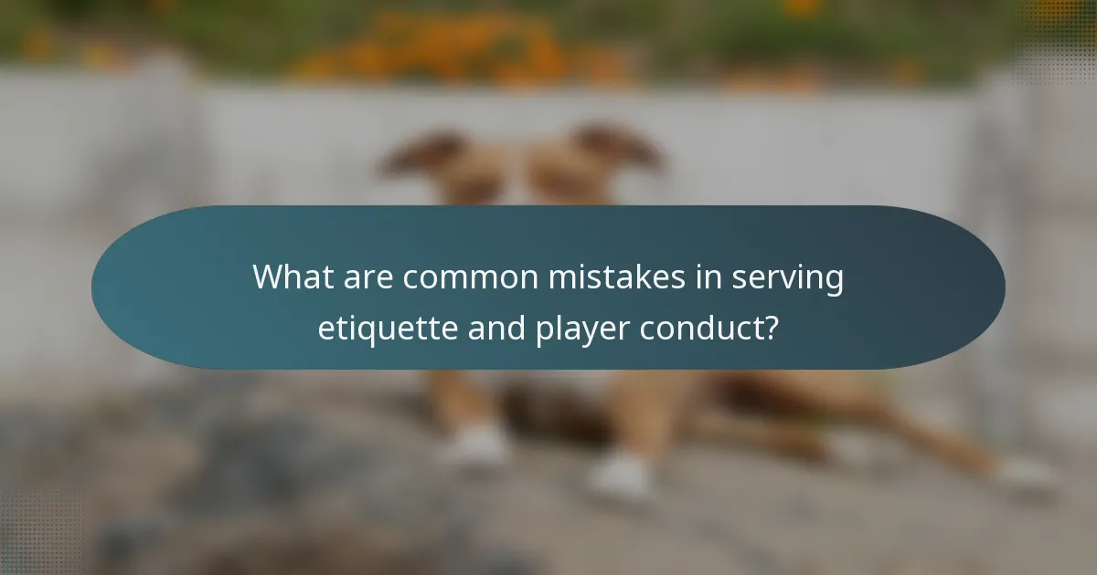 What are common mistakes in serving etiquette and player conduct?
