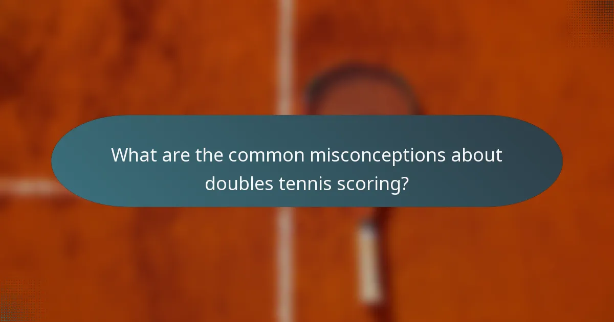 What are the common misconceptions about doubles tennis scoring?