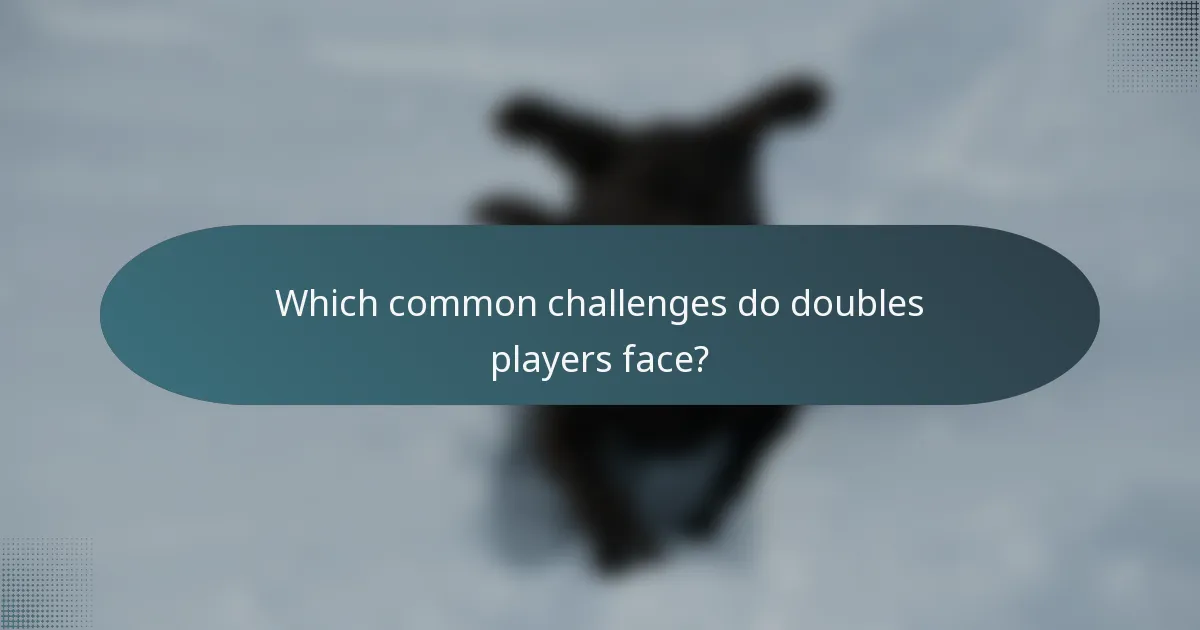 Which common challenges do doubles players face?