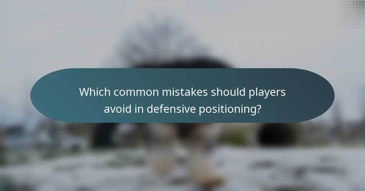 Which common mistakes should players avoid in defensive positioning?
