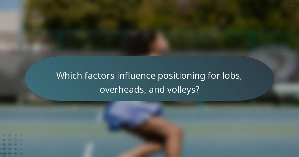Which factors influence positioning for lobs, overheads, and volleys?